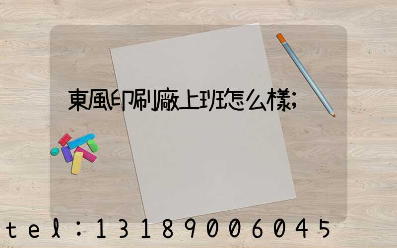 東風印刷廠上班怎么樣