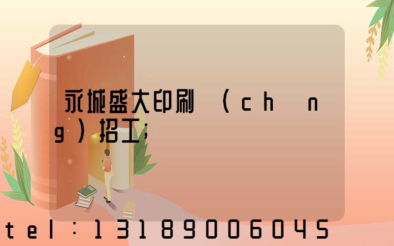 永城盛大印刷廠(chǎng)招工