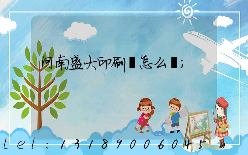 河南盛大印刷廠怎么樣