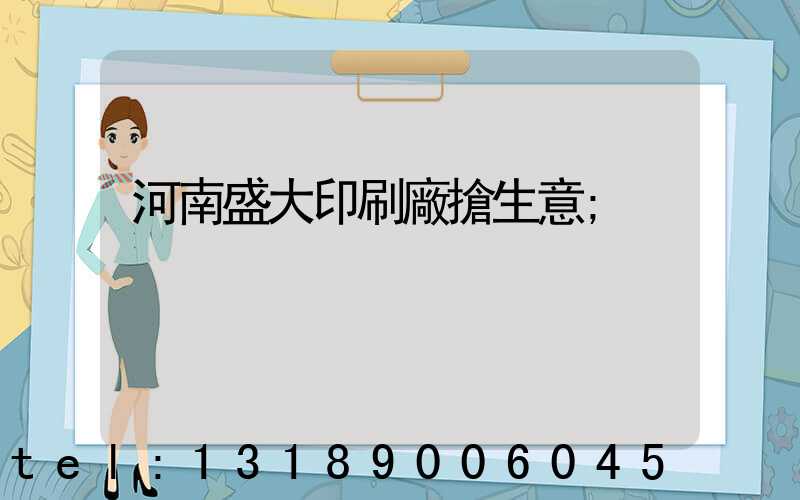 河南盛大印刷廠搶生意