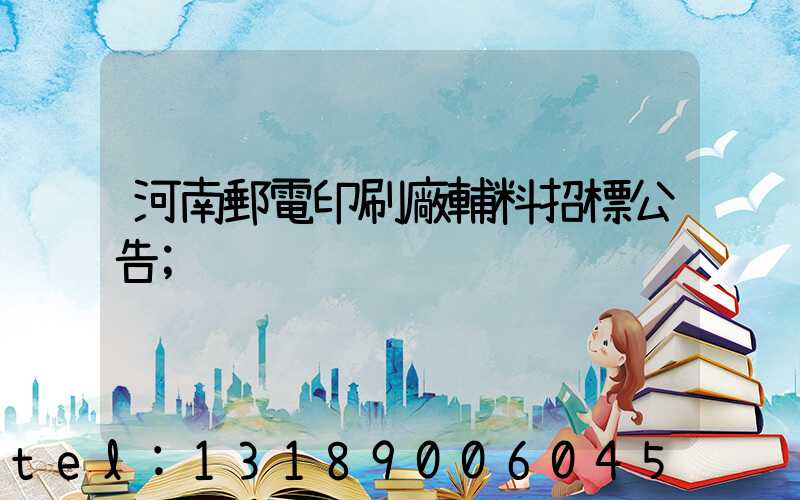 河南郵電印刷廠輔料招標公告