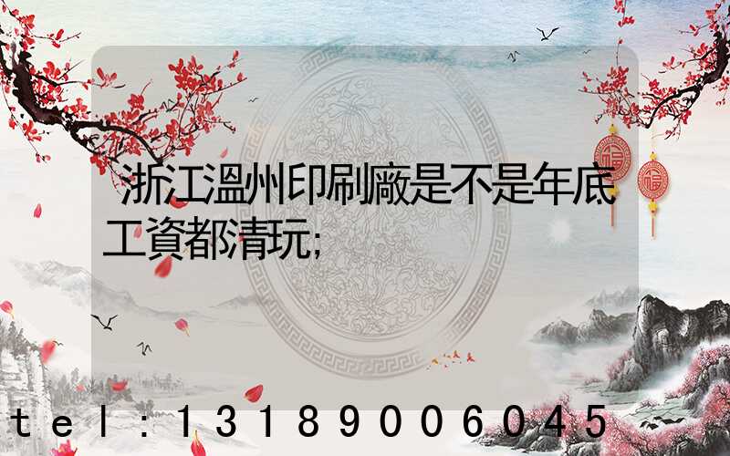 浙江溫州印刷廠是不是年底工資都清玩
