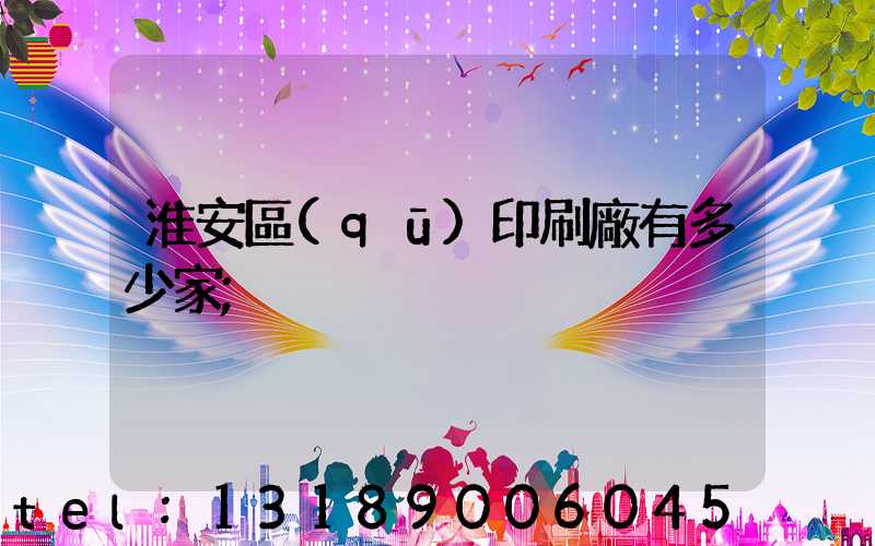 淮安區(qū)印刷廠有多少家