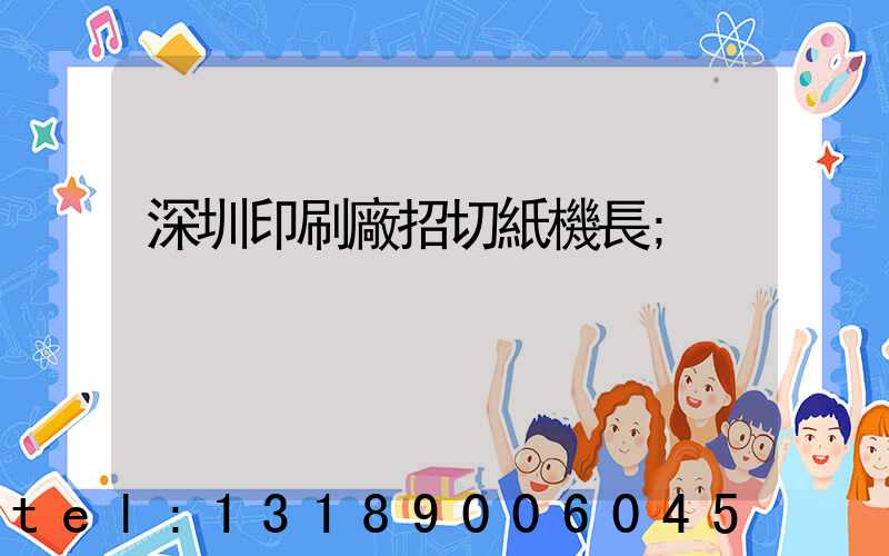 深圳印刷廠招切紙機長