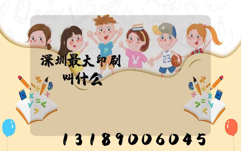 深圳最大印刷廠(chǎng)叫什么