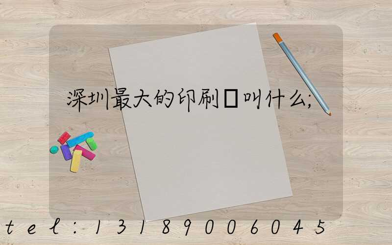 深圳最大的印刷廠叫什么