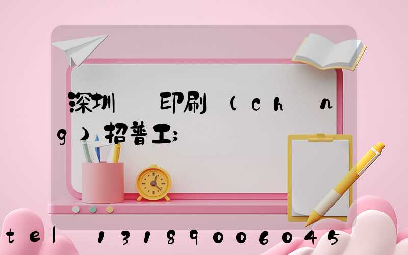 深圳鴻興印刷廠(chǎng)招普工