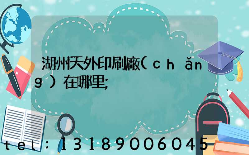 湖州天外印刷廠(chǎng)在哪里