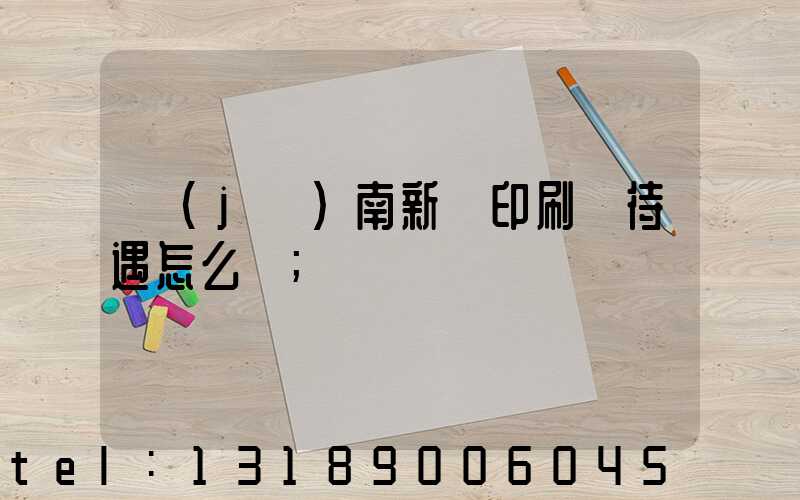 濟(jì)南新華印刷廠待遇怎么樣