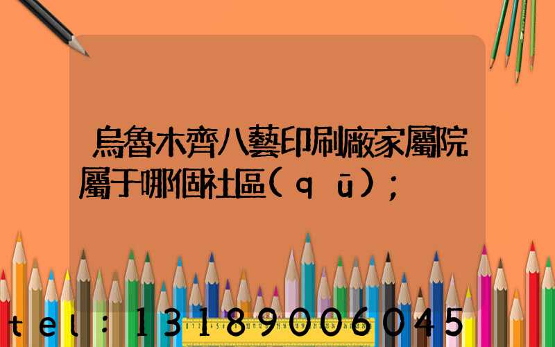 烏魯木齊八藝印刷廠家屬院屬于哪個社區(qū)