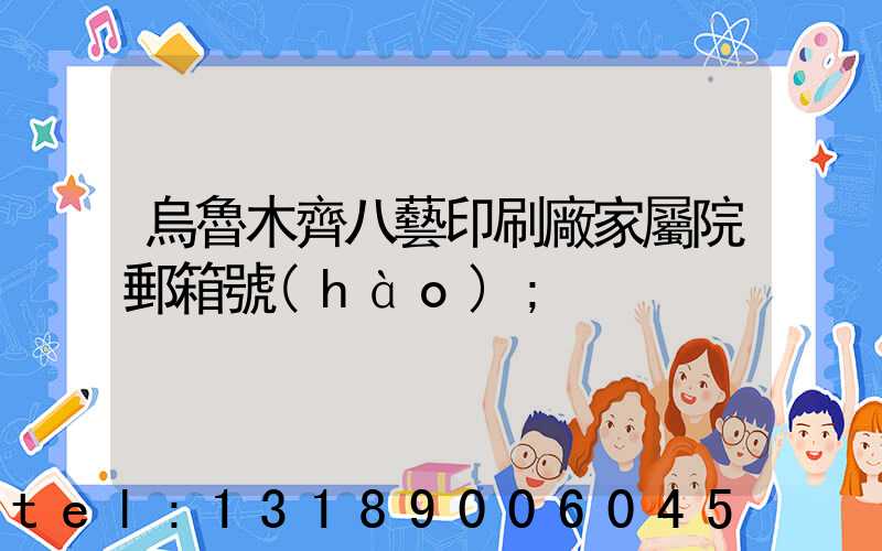 烏魯木齊八藝印刷廠家屬院郵箱號(hào)