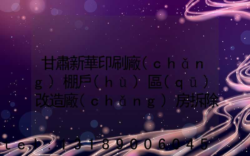 甘肅新華印刷廠(chǎng)棚戶(hù)區(qū)改造廠(chǎng)房拆除公告