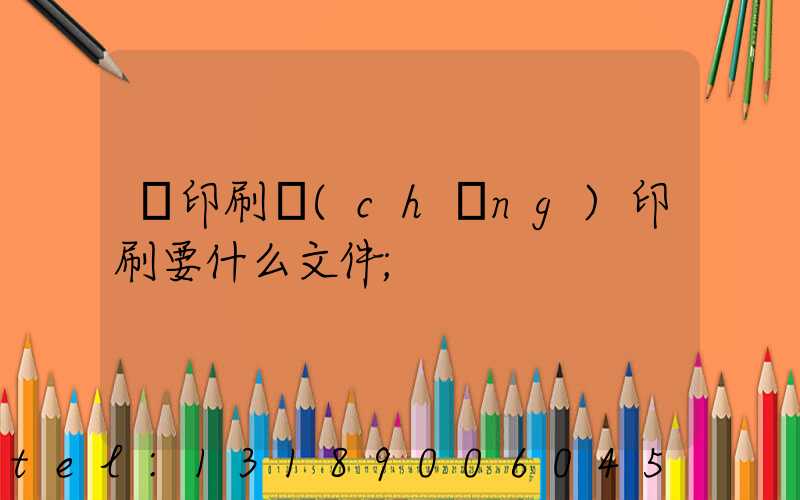 給印刷廠(chǎng)印刷要什么文件