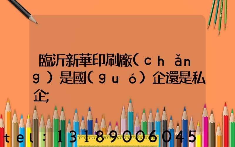 臨沂新華印刷廠(chǎng)是國(guó)企還是私企