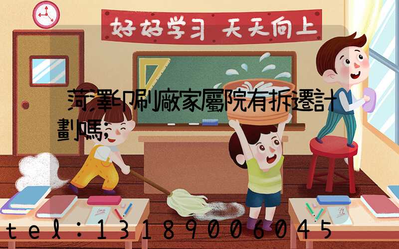 菏澤印刷廠家屬院有拆遷計劃嗎