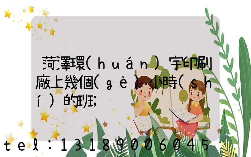 菏澤環(huán)宇印刷廠上幾個(gè)小時(shí)的班