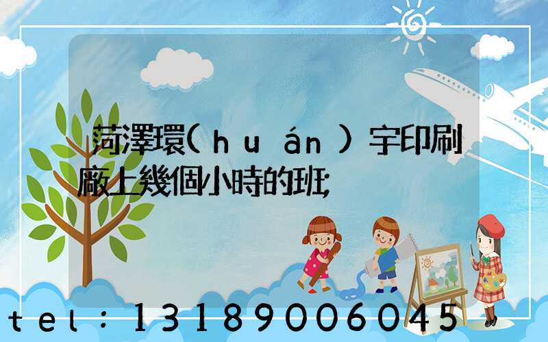 菏澤環(huán)宇印刷廠上幾個小時的班