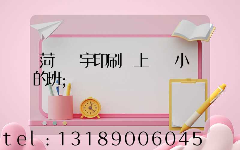 菏澤環宇印刷廠上幾個小時的班