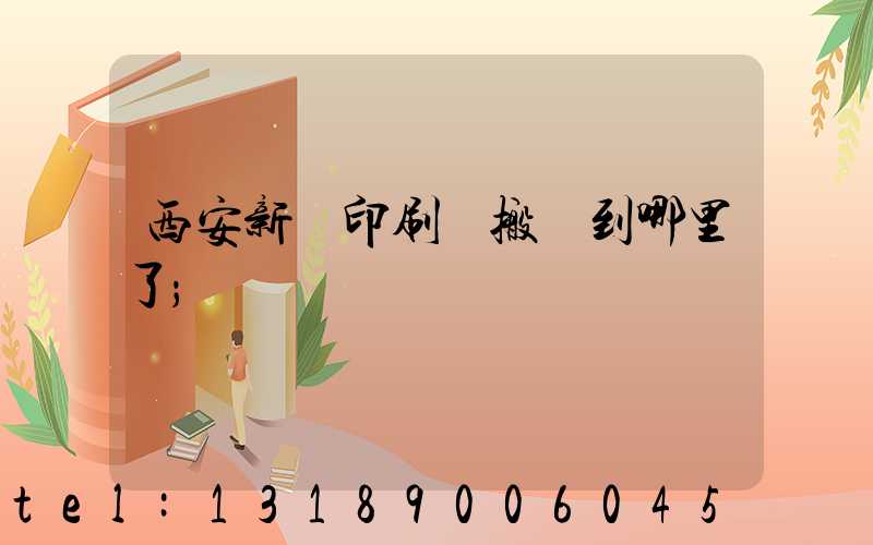 西安新華印刷廠搬遷到哪里了