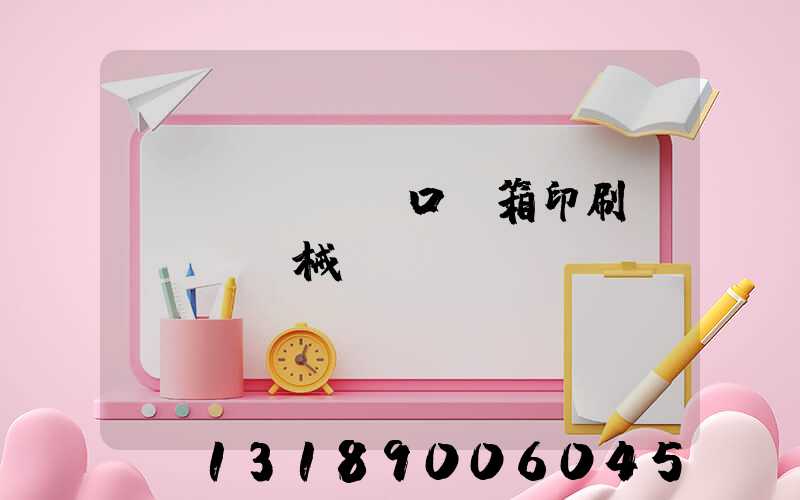 進(jìn)口紙箱印刷機(jī)械設(shè)備報(bào)價(jià)