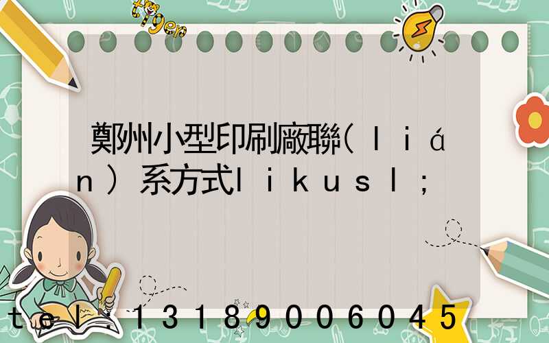 鄭州小型印刷廠聯(lián)系方式likusl
