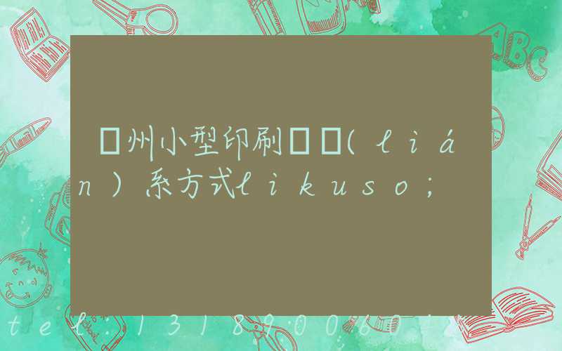 鄭州小型印刷廠聯(lián)系方式likuso