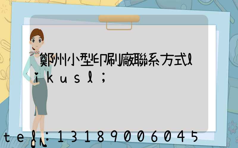鄭州小型印刷廠聯系方式likusl