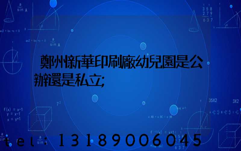 鄭州新華印刷廠幼兒園是公辦還是私立