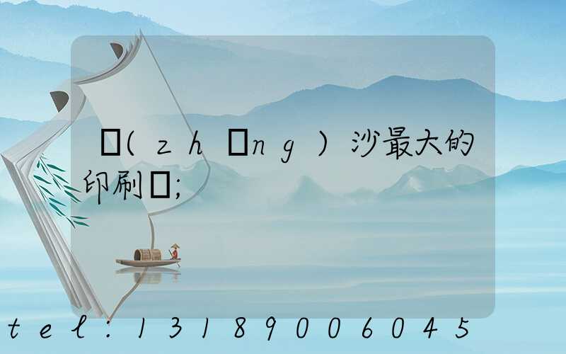 長(zhǎng)沙最大的印刷廠