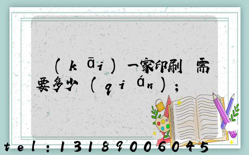 開(kāi)一家印刷廠需要多少錢(qián)