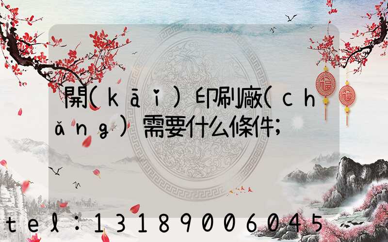 開(kāi)印刷廠(chǎng)需要什么條件