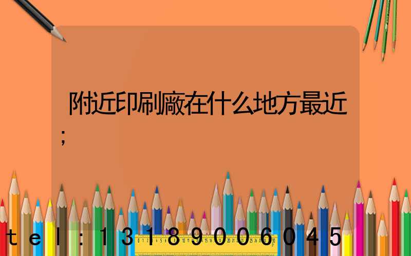 附近印刷廠在什么地方最近
