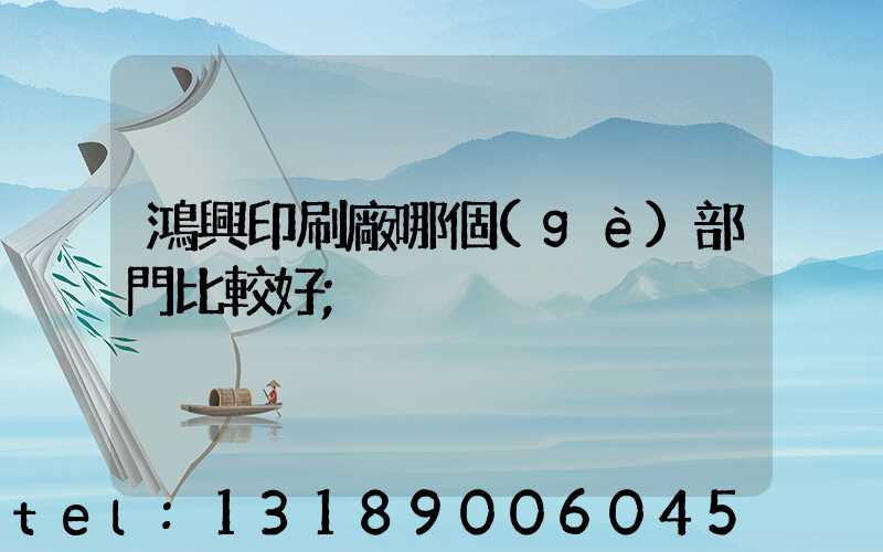 鴻興印刷廠哪個(gè)部門比較好